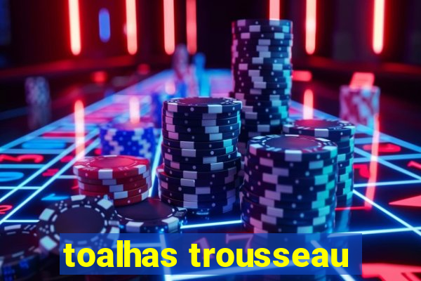 toalhas trousseau